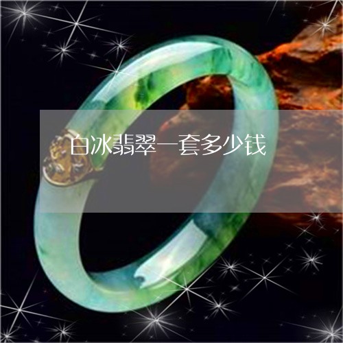 白冰翡翠一套多少钱/2023041362704
