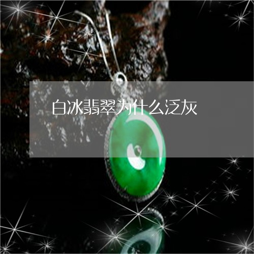 白冰翡翠为什么泛灰/2023041305047