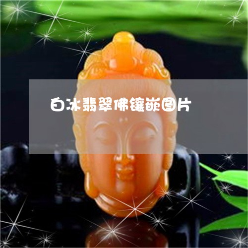白冰翡翠佛镶嵌图片/2023041307047
