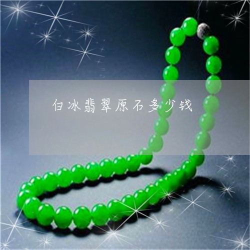 白冰翡翠原石多少钱/2023041395260
