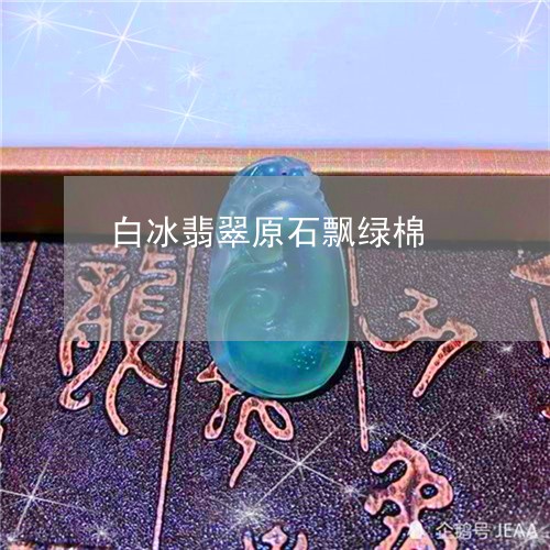 白冰翡翠原石飘绿棉/2023041338370