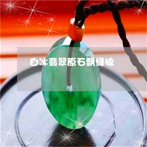 白冰翡翠原石飘绿棉/2023041375716