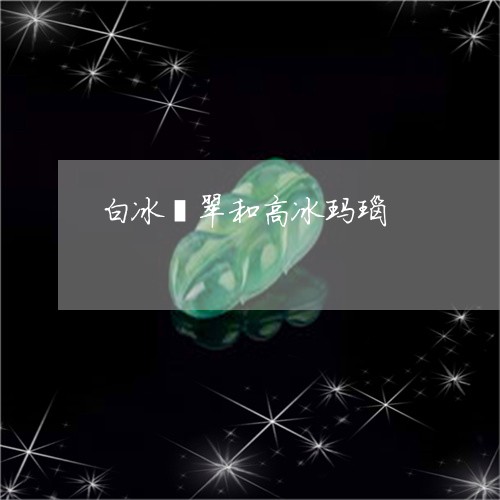 白冰翡翠和高冰玛瑙/2023041305836