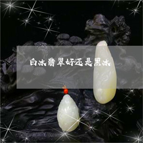 白冰翡翠好还是黑冰/2023041390581