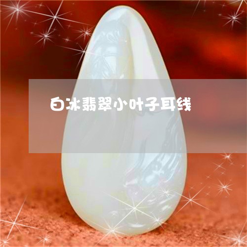 白冰翡翠小叶子耳线/2023041396048