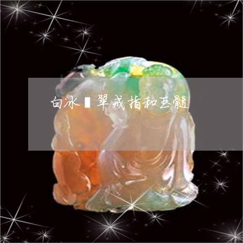 白冰翡翠戒指和玉髓/2023041393947