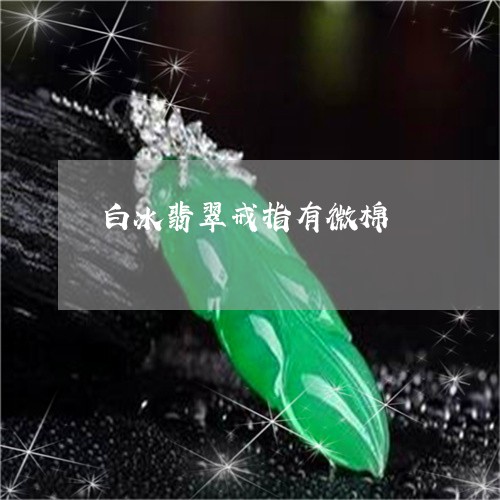 白冰翡翠戒指有微棉/2023041395937