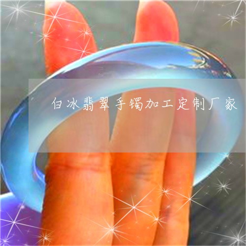 白冰翡翠手镯加工定制厂家/2023062962693