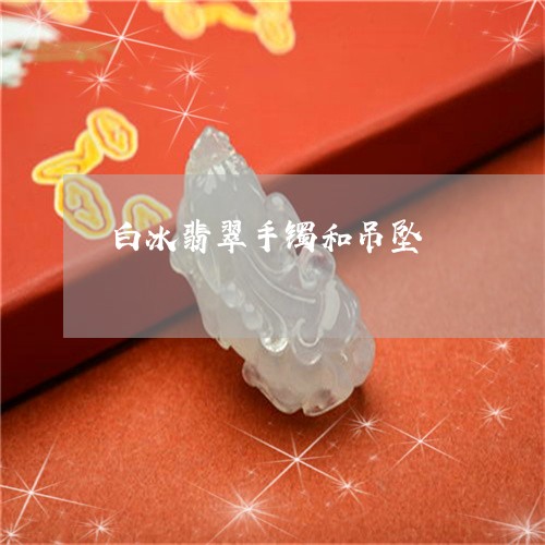 白冰翡翠手镯和吊坠/2023041327172