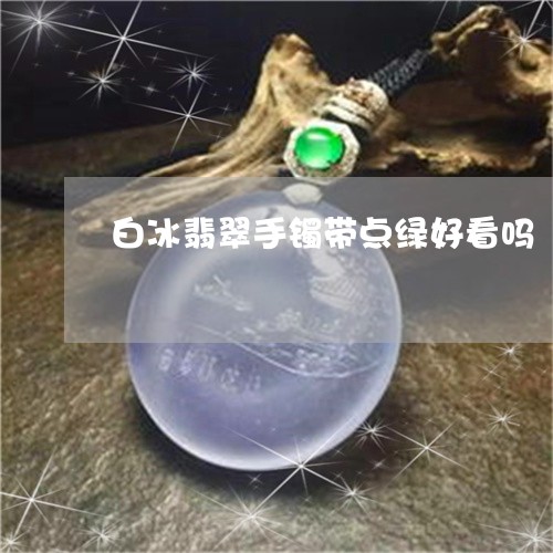 白冰翡翠手镯带点绿好看吗/2023071174605