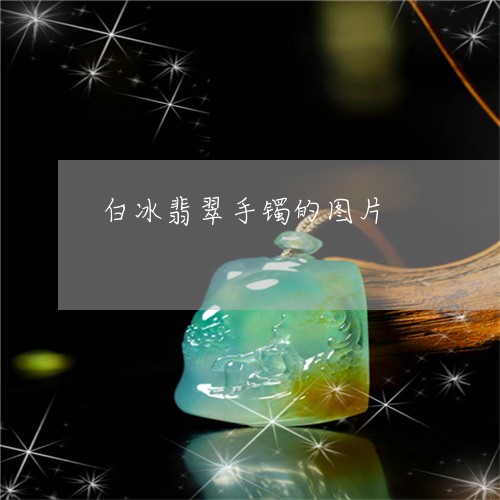 白冰翡翠手镯的图片/2023041309472