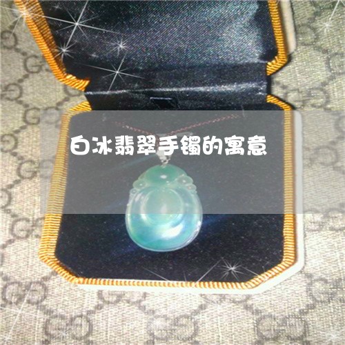 白冰翡翠手镯的寓意/2023041306946