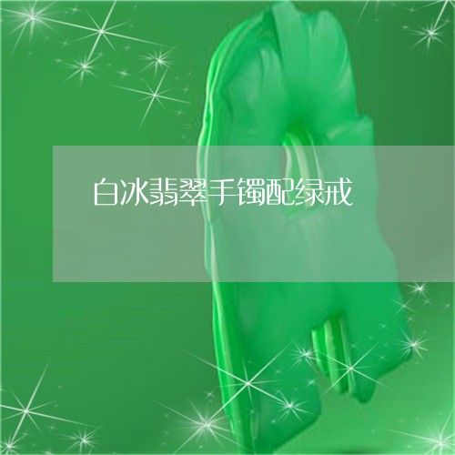 白冰翡翠手镯配绿戒/2023041305925
