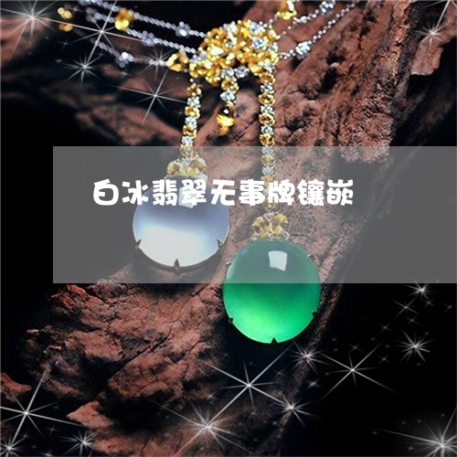 白冰翡翠无事牌镶嵌/2023041330572