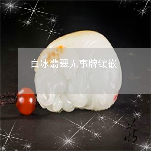 白冰翡翠无事牌镶嵌/2023041362927