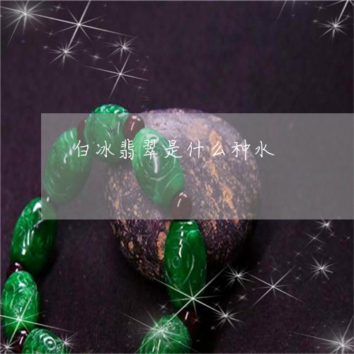 白冰翡翠是什么种水/2023041396057