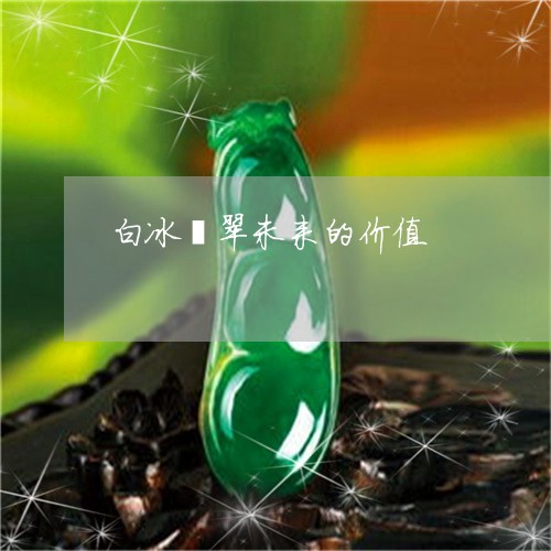 白冰翡翠未来的价值/2023041354050 白冰翡翠未来的价值/2023041354050