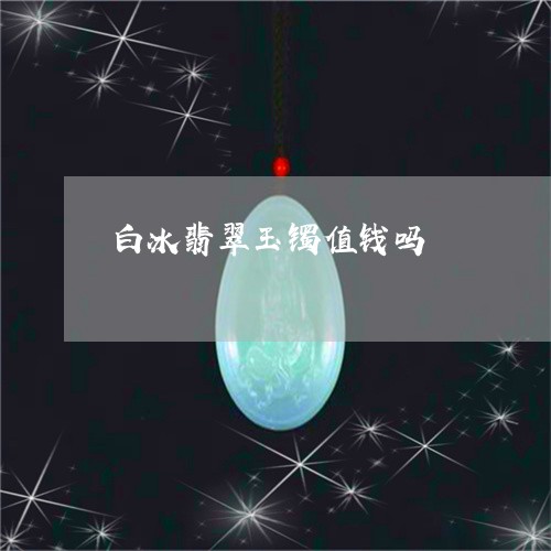 白冰翡翠玉镯值钱吗/2023041398461