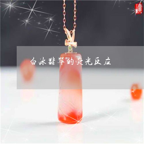 白冰翡翠的荧光反应/2023041351471