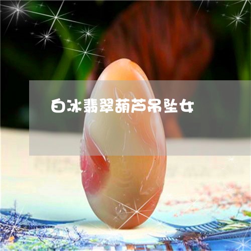 白冰翡翠葫芦吊坠女/2023041327179