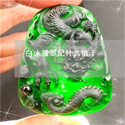 白冰翡翠配什么链子/2023041398359