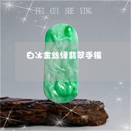 白冰金丝绿翡翠手镯/2023041373925