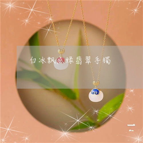 白冰飘点绿翡翠手镯/2023041320482