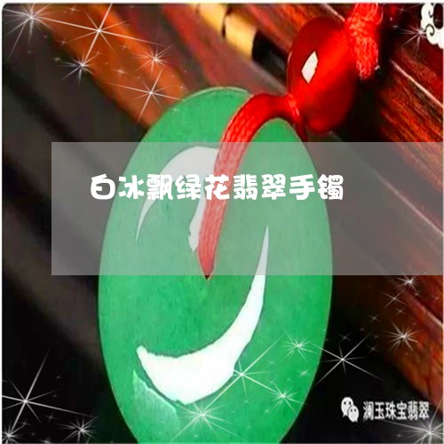 白冰飘绿花翡翠手镯/2023041340483