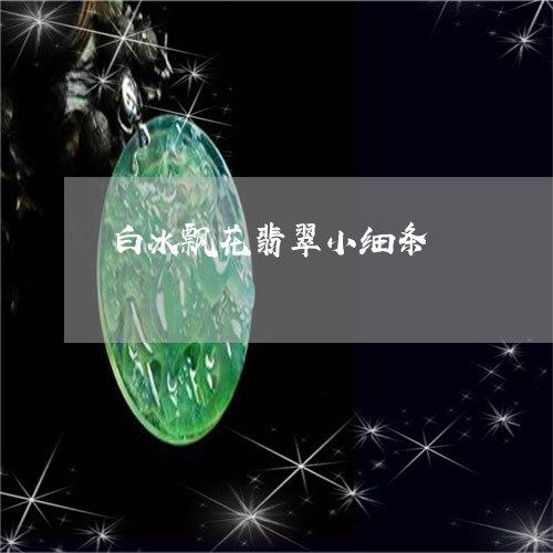 白冰飘花翡翠小细条/2023041384746