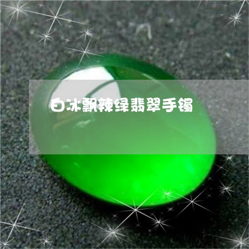 白冰飘辣绿翡翠手镯/2023041362814