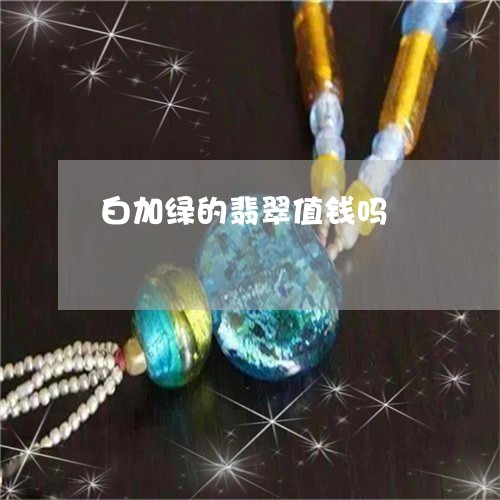 白加绿的翡翠值钱吗/2023041396361