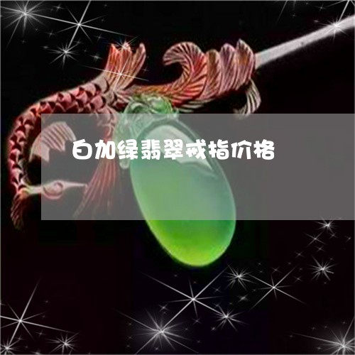 白加绿翡翠戒指价格/2023041384846
