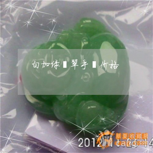白加绿翡翠手镯价格/2023041352691