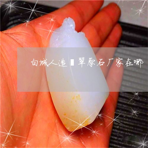白城人造翡翠原石厂家在哪/2023061911028 白城人造翡翠原石厂家在哪/2023061911028