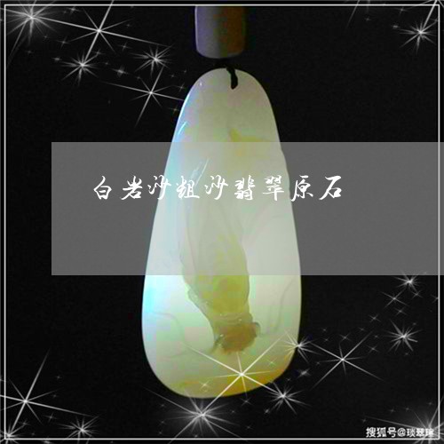 白岩沙粗沙翡翠原石/2023041350413 白岩沙粗沙翡翠原石/2023041350413