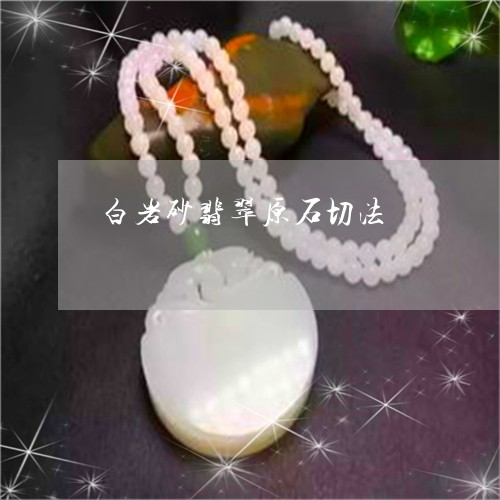 白岩砂翡翠原石切法/2023041316948 白岩砂翡翠原石切法/2023041316948