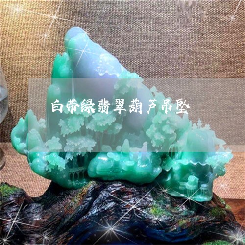 白带绿翡翠葫芦吊坠/2023041352160 白带绿翡翠葫芦吊坠/2023041352160