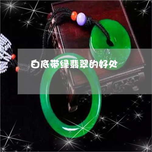 白底带绿翡翠的好处/2023041383705