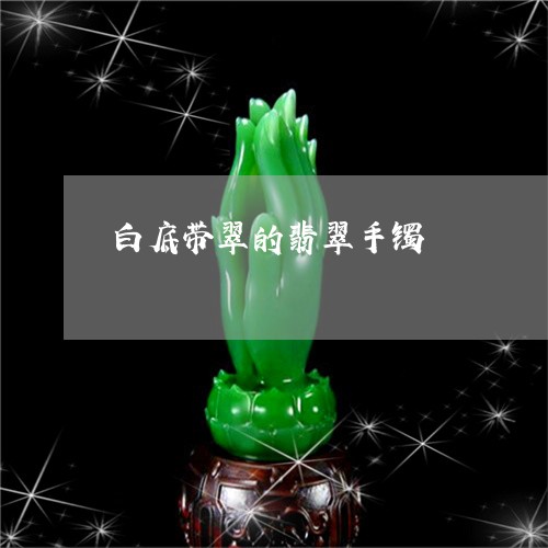 白底带翠的翡翠手镯/2023041397068