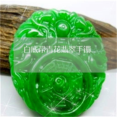 白底带青花翡翠手镯/2023041310371