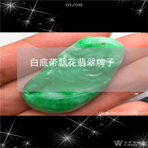 白底带飘花翡翠牌子/2023041363625