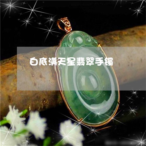 白底满天星翡翠手镯/2023041338371