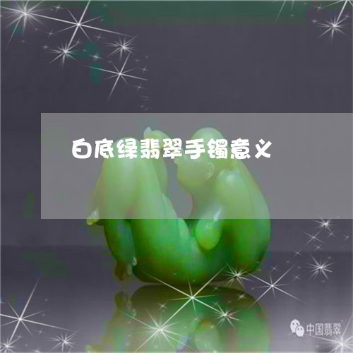 白底绿翡翠手镯意义/2023041339592 白底绿翡翠手镯意义/2023041339592
