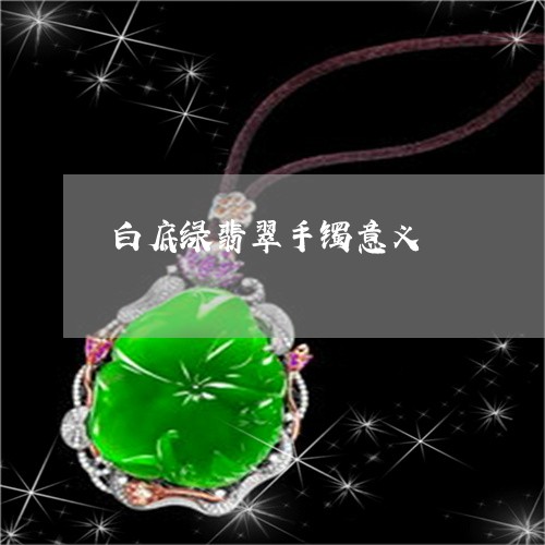白底绿翡翠手镯意义/2023041382715 白底绿翡翠手镯意义/2023041382715