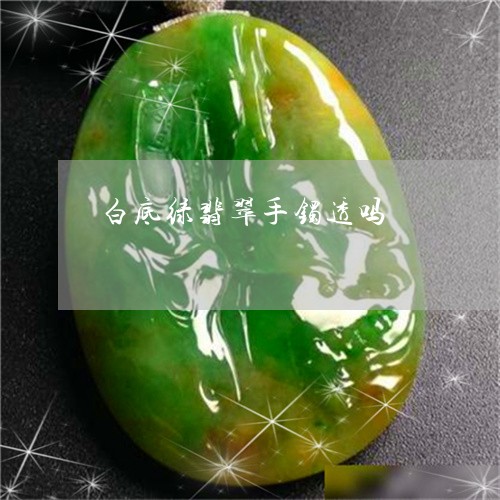 白底绿翡翠手镯透吗/2023041348142 白底绿翡翠手镯透吗/2023041348142