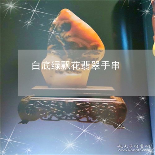 白底绿飘花翡翠手串/2023061627148