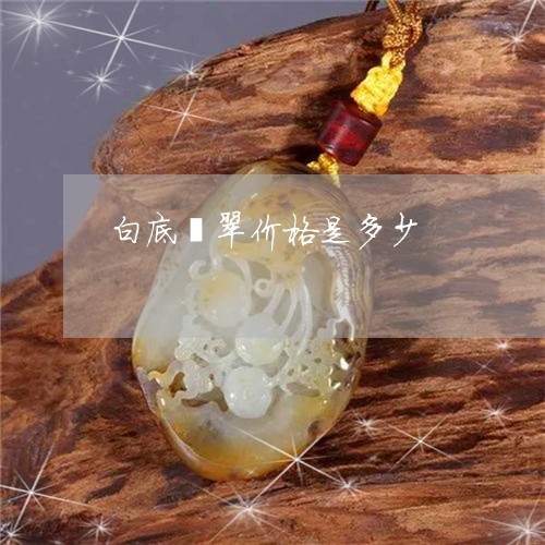 白底翡翠价格是多少/2023041387137