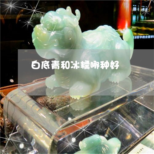 白底青和冰糯哪种好/2023041386047 白底青和冰糯哪种好/2023041386047