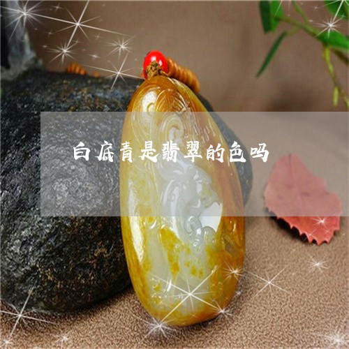 白底青是翡翠的色吗/2023041341672