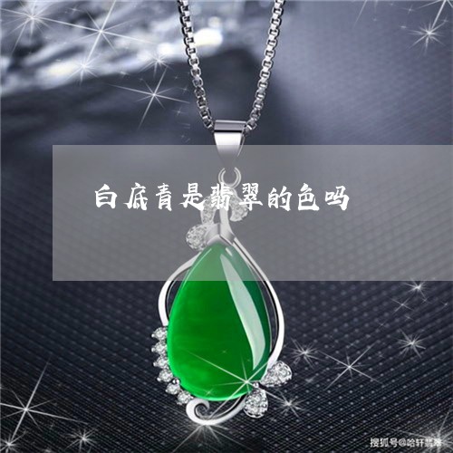 白底青是翡翠的色吗/2023041398472